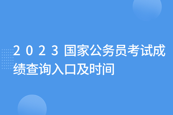 2023年国家<a href='https://www.wddqw.com/c_59.html' target='_blank'>公务员考试</a>成绩查询入口及国考查分时间