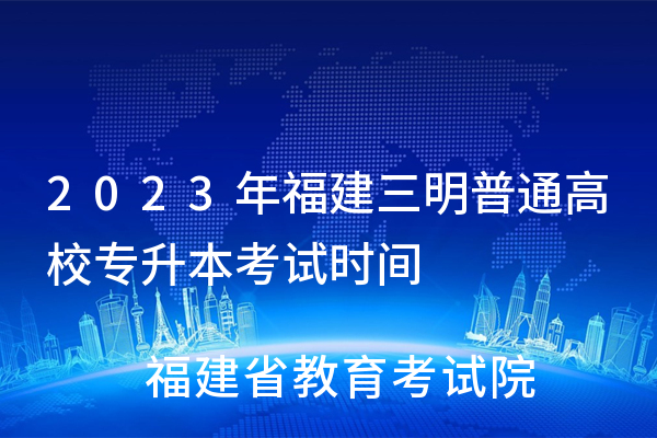 2023年福建三明普通高校<a href='https://www.wddqw.com/c_3026.html' target='_blank'>专升本考试</a>时间