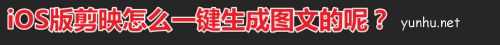 剪映图文成片怎么制作? 剪映app一键生成图文的技巧