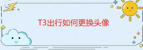 T3出行APP头像怎么换? T3出行更换头像的技巧