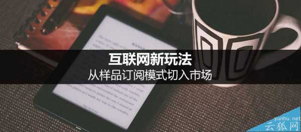 <a href='https://www.wddqw.com/c_197.html' target='_blank'>互联网</a>新玩法:样品订阅模式详解