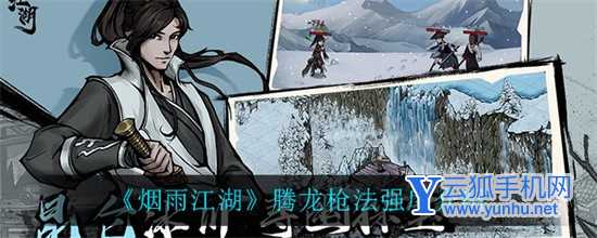 烟雨江湖腾龙枪法好用吗 烟雨江湖腾龙枪法强度详细介绍