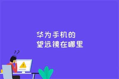 华为手机的望远镜在哪里?华为手机望远镜是哪款