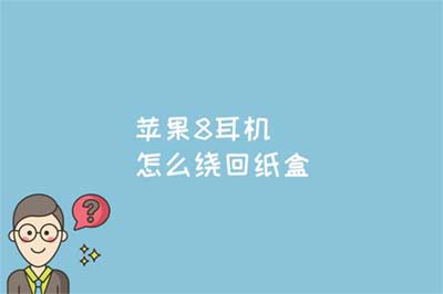 苹果8耳机怎么绕回纸盒？苹果 8 耳机多少钱正品