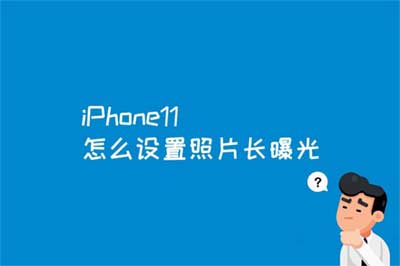 iPhone11怎么设置照片长曝光?iPhone11设置照片水印