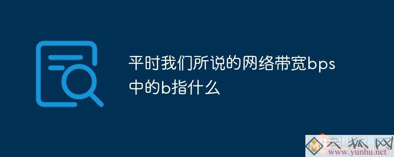 平时我们所说的网络带宽bps中的b指什么