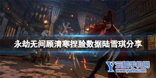 永劫无间顾清寒陆雪琪捏脸怎么捏?数据分享