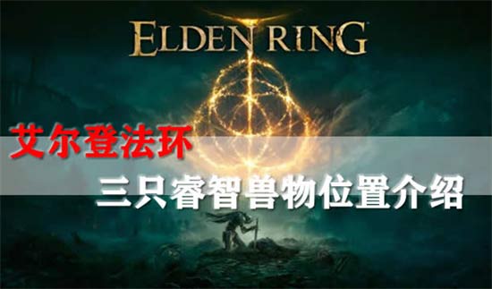 艾尔登法环三只大型睿智兽物位置在什么地方