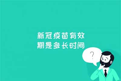 新冠疫苗有效期是多长时间？注射新冠疫苗后是否无感染几率