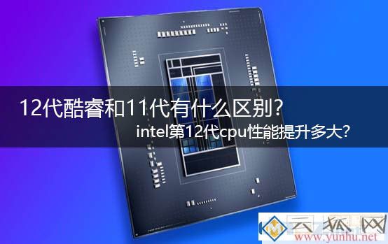 12代酷睿和11代有什么区别?intel第12代cpu性能提升多大?