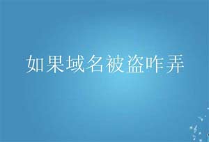 域名被盗怎么找回 域名被盗怎么办