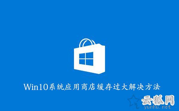 如何清理Win10应用商店缓存？Win10系统应用商店缓存过大解决方法