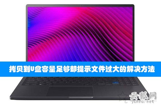 Win7/Win10系统下拷贝到U盘容量足够却提示文件过大的解决方法