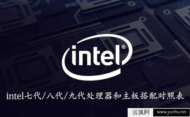 CPU和主板怎么搭配?intel七代/八代/九代处理器和主板搭配对照表