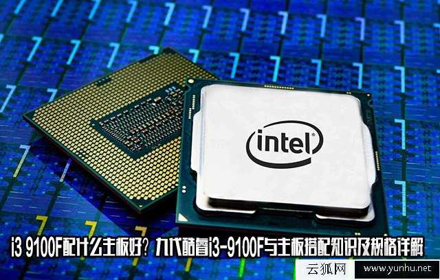i3 9100F配什么主板好?九代酷睿i3-9100F与主板搭配知识及规格详解