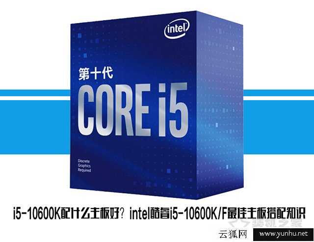 i5-10600K配什么主板好？intel酷睿i5-10600KF最佳主板搭配知识